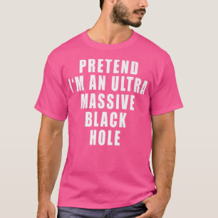 T-shirt Prétendre que je suis un trou noir ultra massif dr