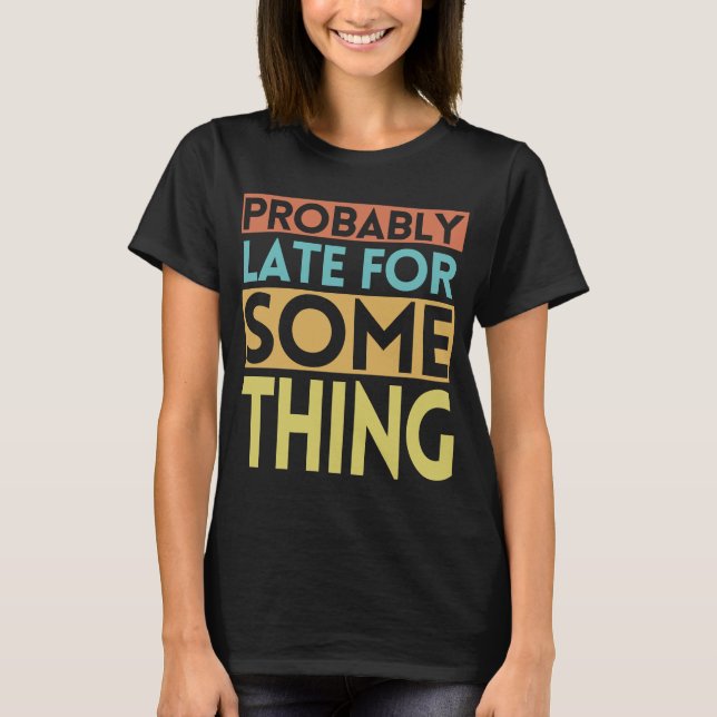 T-SHIRT PROBABLEMENT EN RETARD POUR QUELQUE CHOSE (Devant)