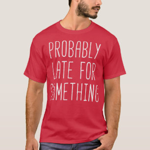 T-shirt Probablement en retard pour quelque chose de drôle