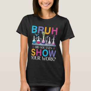 T-shirt Prof de chimie Bruh Avez-vous même montré votre tr