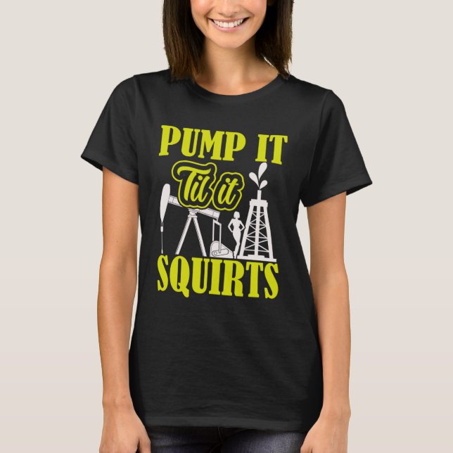T-shirt Pump It Til It Squirts Oilfield Man Oil Worker (Devant)