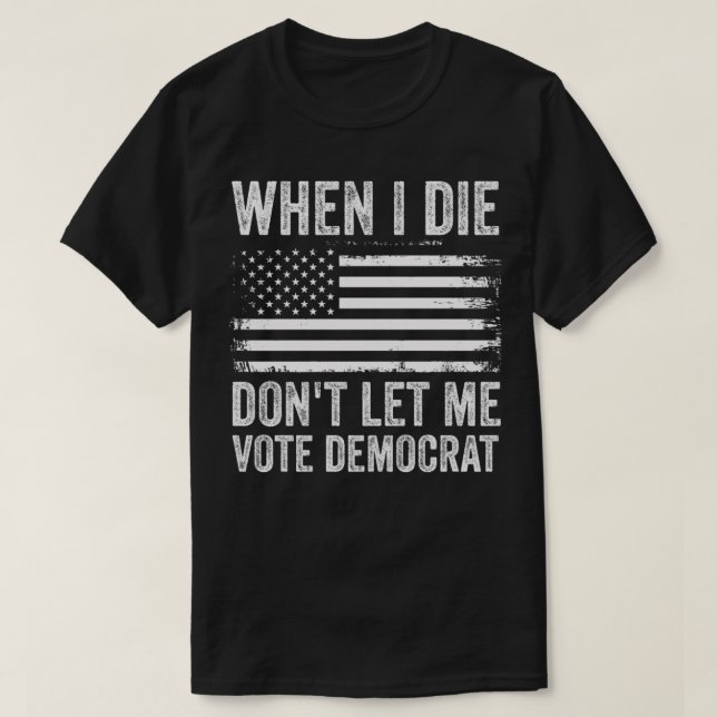 T-shirt Quand Je Meurerai, Ne Me Laisse Pas Voter Démocrat (Design devant)