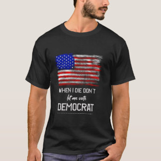 T-shirt Quand je meurs, ne me laissez pas voter Democrat F