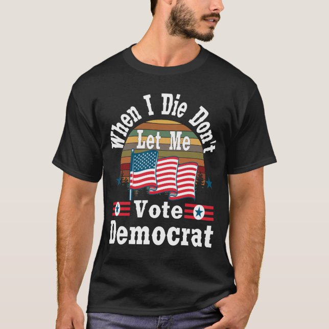 T-shirt Quand je meurs, ne me laissez pas voter démocrate, (Devant)