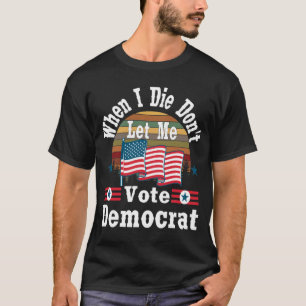 T-shirt Quand je mourrai, ne me laissez pas voter démocra