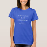 T-shirt Quelque chose de bleu avant de faire Nom Fête des<br><div class="desc">Quelque Chose Moderne Bleu Avant que je ne nomme Fête des mariées. Surtout pour la mariée d'équipe ! Personnalisez facilement le texte au besoin.</div>