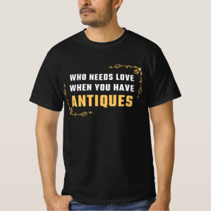 T-SHIRT QUI A BESOIN D'AMOUR LORSQUE VOUS AVEZ DES ANTIQUI