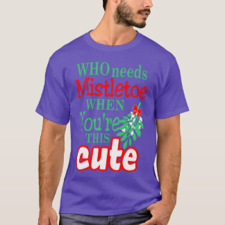 T-shirt Qui a besoin de Mistletoe quand votre joli Noël f