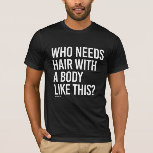 T-shirt Qui a besoin des cheveux avec un corps comme ceci