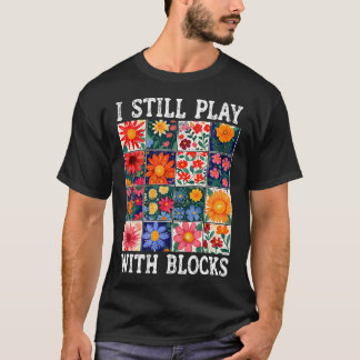 T-shirt Quilting I Still Play With Blocks Sewing Quilter Q