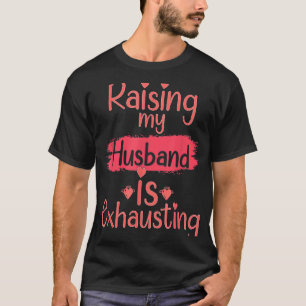 T-shirt Raising my Husband is Exépuisant citation Joke Wif