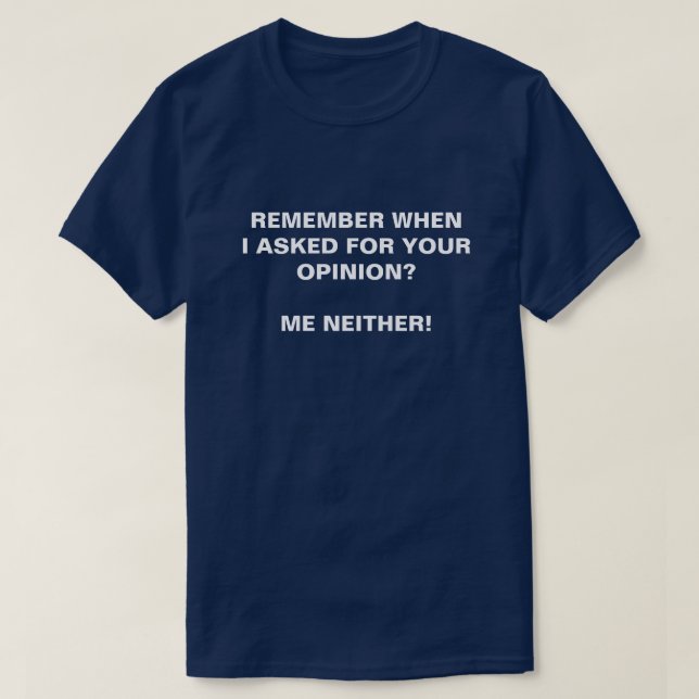T-SHIRT RAPPELEZ-VOUS QUAND J'AI DEMANDÉ VOTRE AVIS, MOI N (Design devant)