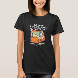 T-shirt Réalisent-Ils Que Je N'Ai Pas De Pantalon Travaill