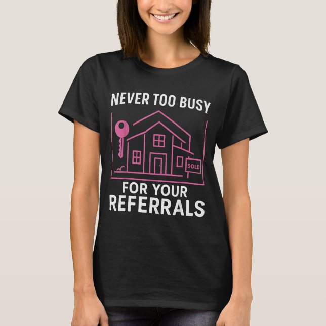 T-shirt Realtor Never To Busy For Your Referrals  (Devant)