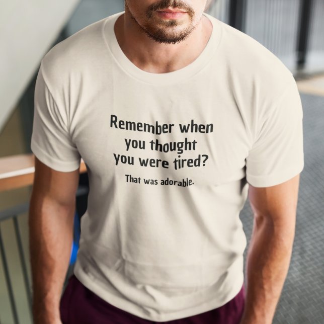 T-shirt Remember when you thought you were tired (Créateur téléchargé)