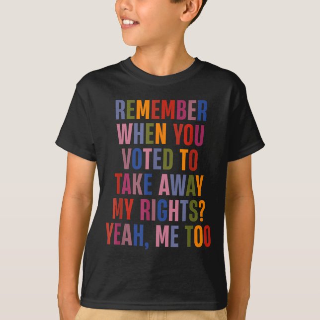 T-shirt Remember When You Voted To Take Away My Rights Me  (Devant)