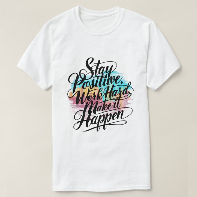 T-shirt Restez Positif, Travaillez dur, Faites-Le Arriver (Design devant)