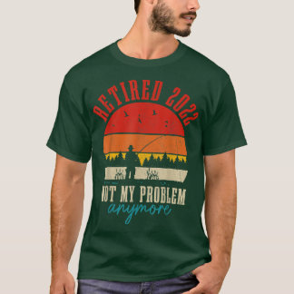 T-shirt Retired 2022 Not My Problem Anymore Funny Retireme