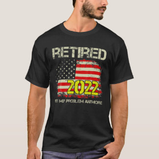 T-shirt Rétired 2022 Not My Problème Anymore Retirement Am