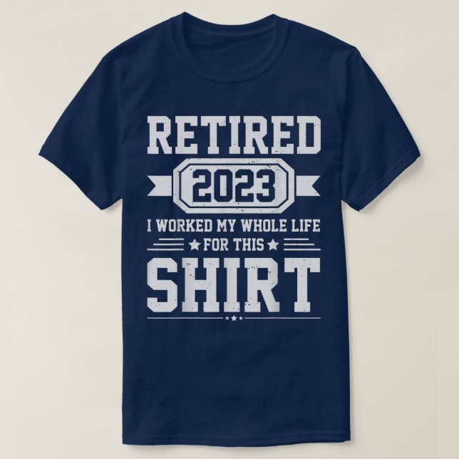 T-shirt Retired 2023 i worked my whole life for this shirt (Design devant)