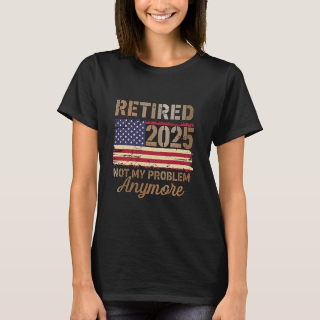 T-shirt Retired 2025 Not My Problem Anymore US Flag For Re (Devant)
