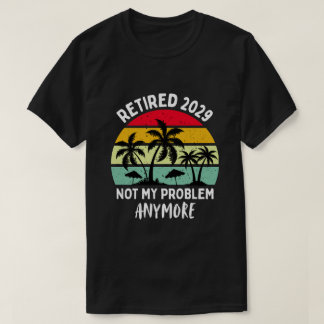 T-shirt retired 2029 not my problem anymore