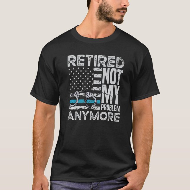 T-shirt Retired Not My Problem Anymore For A Police Office (Devant)