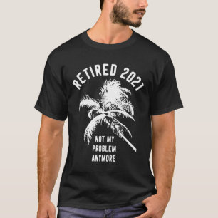 T-shirt Retraité 2021 Pas mon problème Plus de retraite