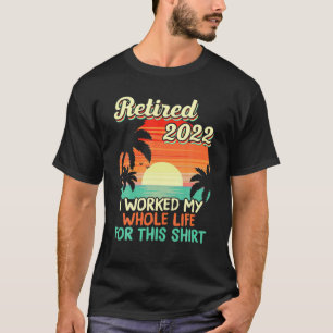 T-shirt Retraité 2022 J'Ai Travaillé Toute Ma Vie Drôle Re