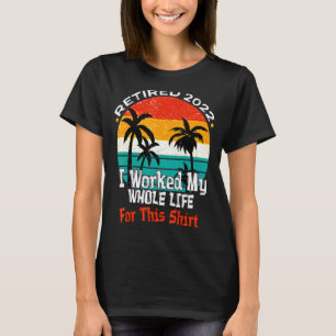 T-shirt Retraité 2022 J'Ai Travaillé Toute Ma Vie Drôle Re