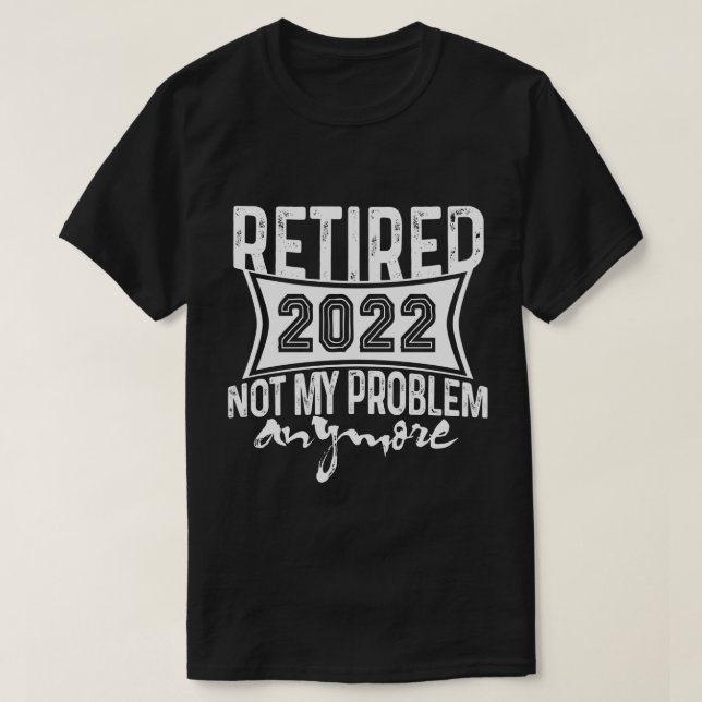 T-shirt Retraité 2022 Pas mon problème Plus de retraite (Design devant)