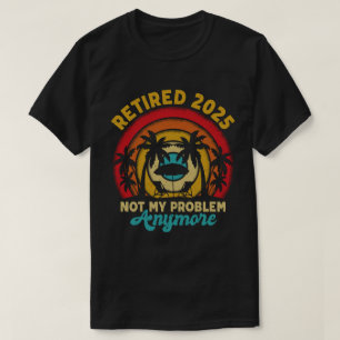 T-shirt Retraité 2025 Pas mon problème Plus Retraite