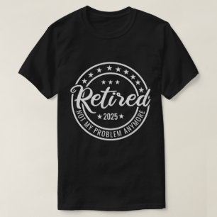 T-shirt Retraité 2025 Pas mon problème Plus Retraite