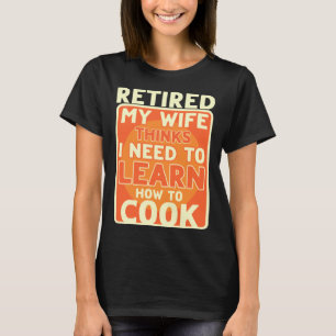 T-shirt Retraité Je Dois Apprendre À Cuire La Retraite
