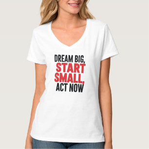 T-shirt Rêver grand, commencer petit, agir maintenant