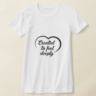 T-shirt Romantic Deep Love Quote - Created to Feel Deeply 