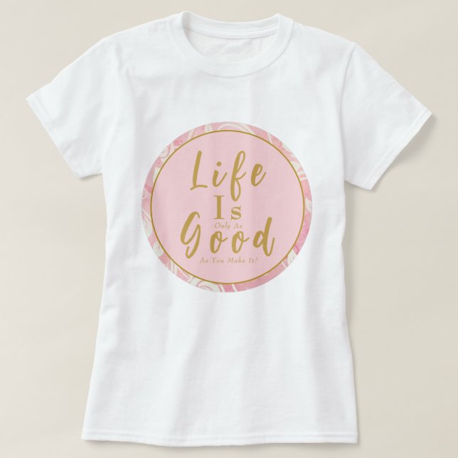 T-shirt Roses Roses Rose La Vie N'Est Que Aussi Bonne Que  (Design devant)