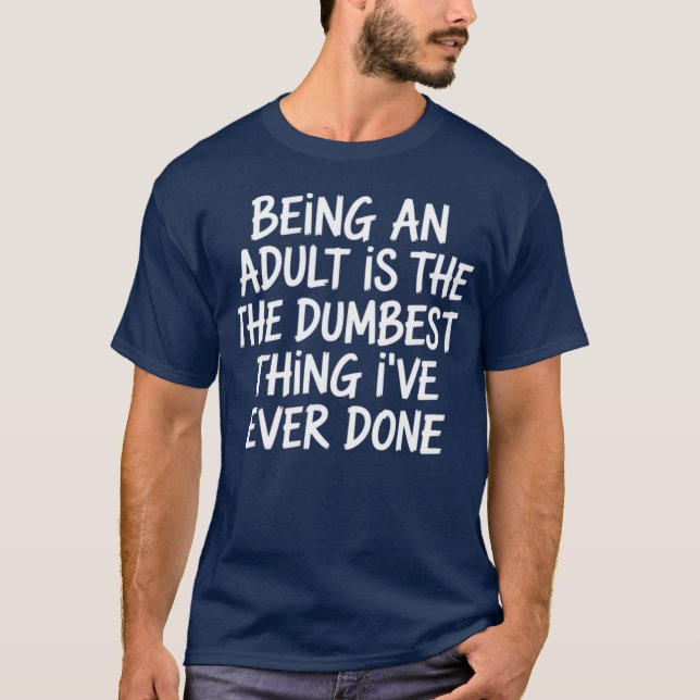 T-shirt Sarcasm - Being An Adult Is The Dumbest Thing I've (Devant)