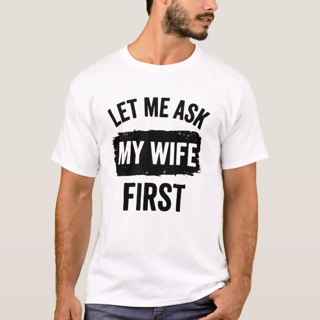 T-shirt Sarcastic Husband Let Me Ask My Wife First (Devant)