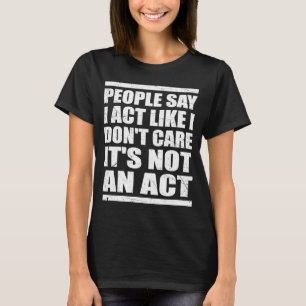 T-shirt Sarcastic I Act Like I Don't Care It's Not An Act