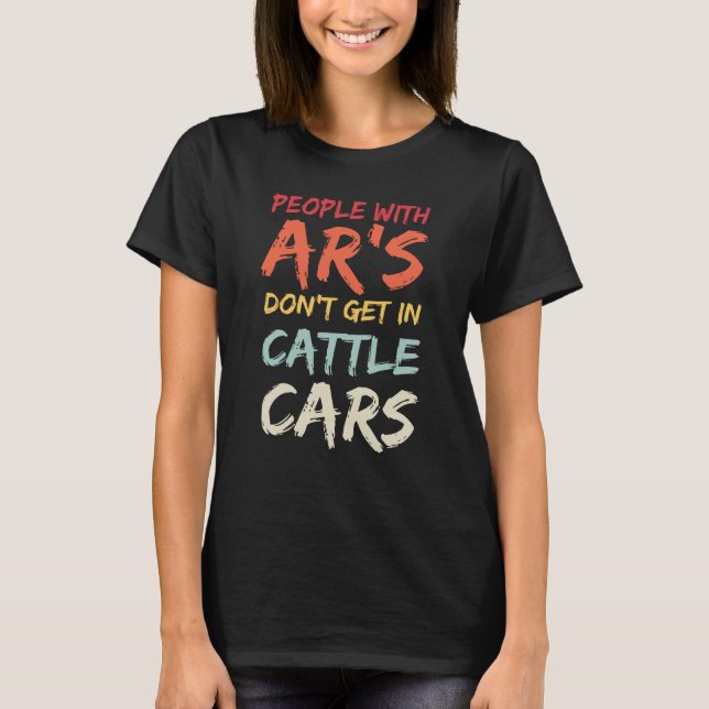 T-shirt Sarcastic People With AR's Don't Get In Cattle Car (Devant)