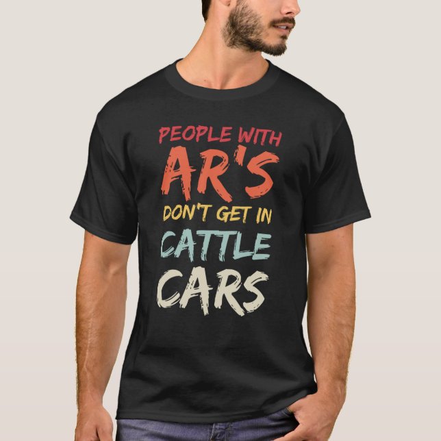 T-shirt Sarcastic People With AR's Don't Get In Cattle Car (Devant)