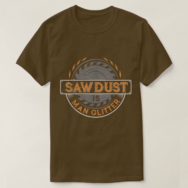 T-shirt Sawdust is Man Glitter  for Woodworkers & Carpente (Design devant)