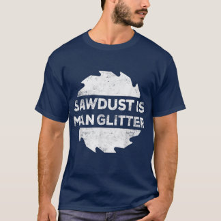 T-shirt Sawdust Is Man Glitter  Woodworking Father's Day G