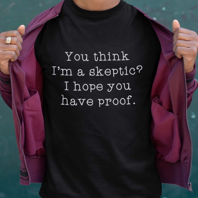 T-shirt Sceptique (You Think I'm A Skeptic? I Hope You Have Proof. Shirt)