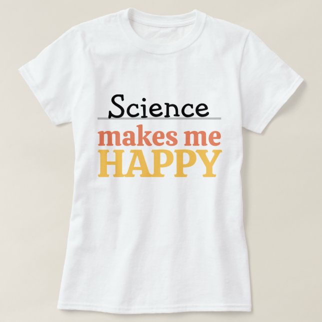 T-shirt Science Makes Me Happy Quote Vibrant Modern Cute (Design devant)