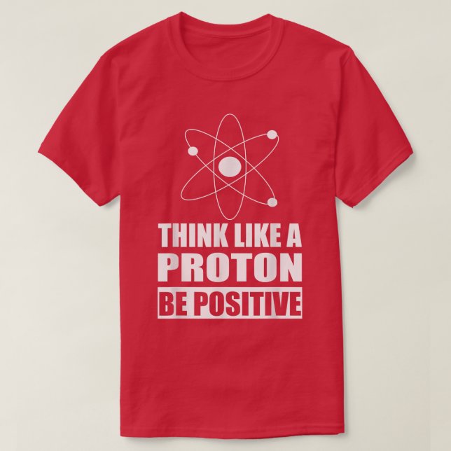 T-shirt Science Motivational Think Like a Proton Be Positi (Design devant)