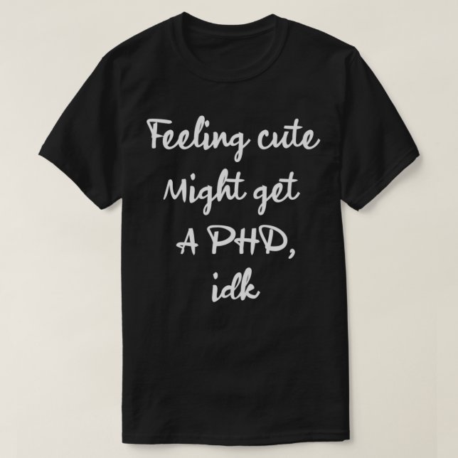 T-shirt sentiment mignon pourrait obtenir phd idk T (Design devant)