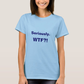 T-shirt Sérieusement. WTF ? !