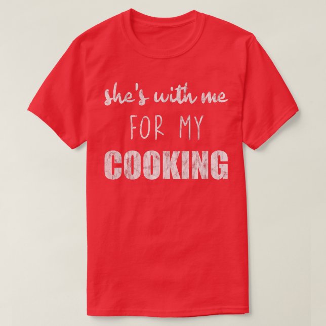 T-shirt Shes With Me For My Cooking  (Design devant)